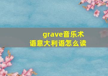 grave音乐术语意大利语怎么读