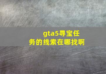 gta5寻宝任务的线索在哪找啊