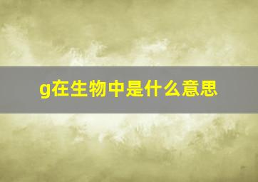 g在生物中是什么意思