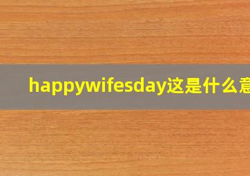 happywifesday这是什么意思