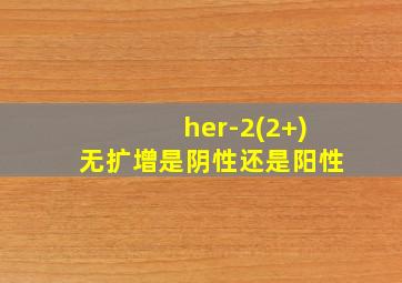 her-2(2+)无扩增是阴性还是阳性