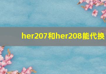 her207和her208能代换