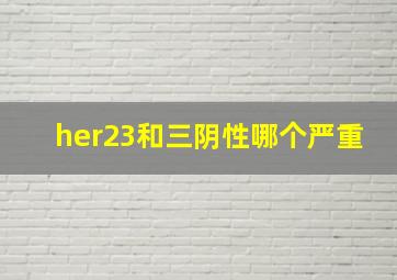 her23和三阴性哪个严重