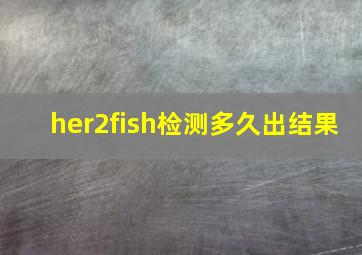 her2fish检测多久出结果