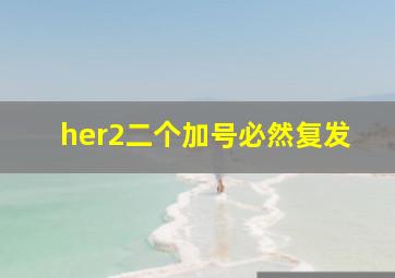 her2二个加号必然复发