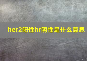 her2阳性hr阴性是什么意思