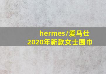 hermes/爱马仕2020年新款女士围巾