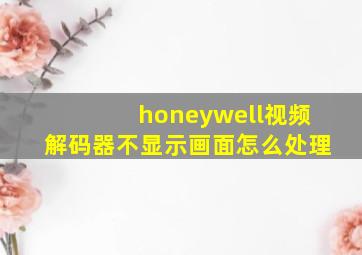 honeywell视频解码器不显示画面怎么处理