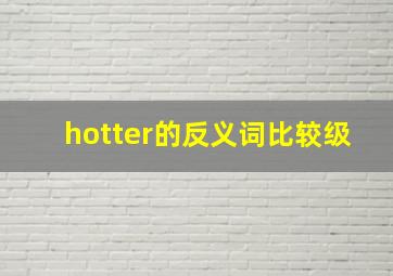 hotter的反义词比较级