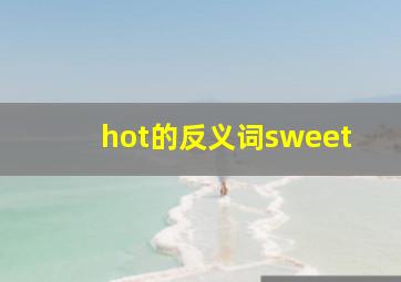 hot的反义词sweet