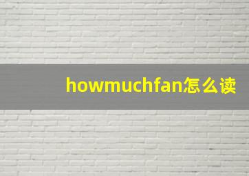 howmuchfan怎么读