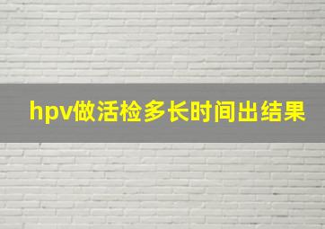 hpv做活检多长时间出结果