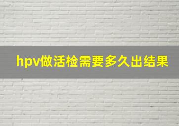 hpv做活检需要多久出结果