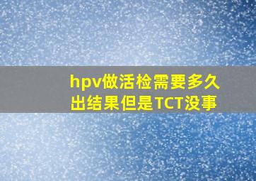 hpv做活检需要多久出结果但是TCT没事