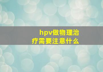 hpv做物理治疗需要注意什么