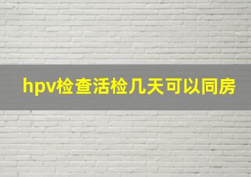 hpv检查活检几天可以同房