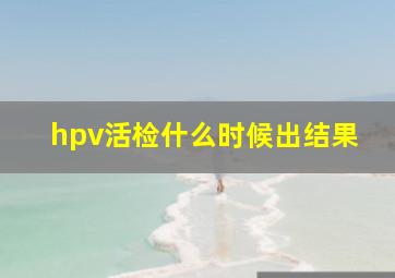 hpv活检什么时候出结果