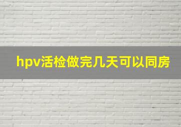 hpv活检做完几天可以同房