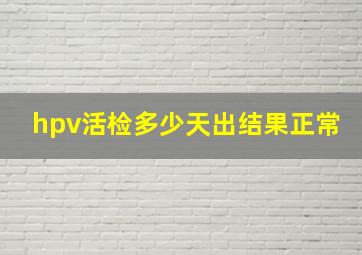 hpv活检多少天出结果正常