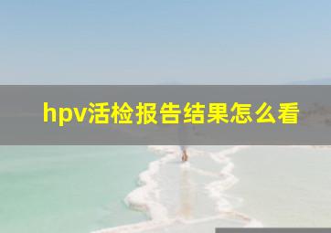 hpv活检报告结果怎么看