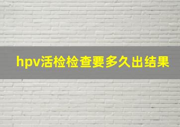 hpv活检检查要多久出结果