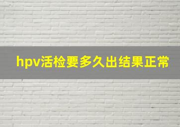 hpv活检要多久出结果正常