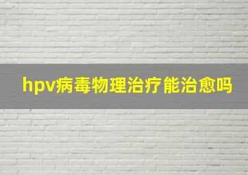 hpv病毒物理治疗能治愈吗