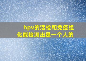 hpv的活检和免疫组化能检测出是一个人的