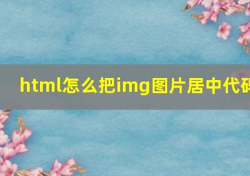 html怎么把img图片居中代码