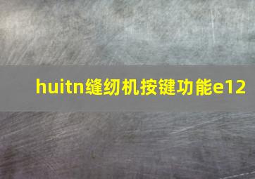 huitn缝纫机按键功能e12