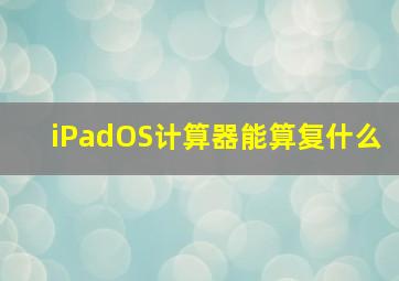 iPadOS计算器能算复什么