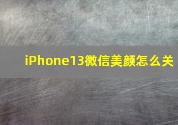 iPhone13微信美颜怎么关