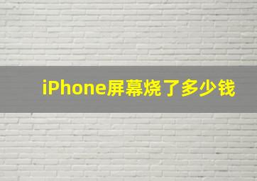 iPhone屏幕烧了多少钱