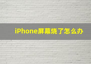 iPhone屏幕烧了怎么办