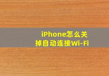 iPhone怎么关掉自动连接Wi-Fi