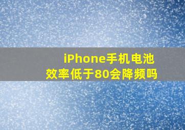 iPhone手机电池效率低于80会降频吗