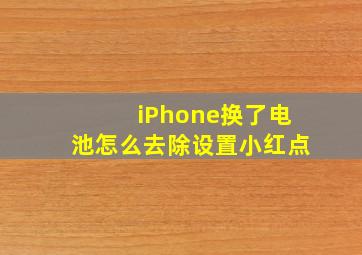 iPhone换了电池怎么去除设置小红点