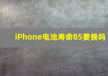 iPhone电池寿命85要换吗