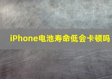 iPhone电池寿命低会卡顿吗