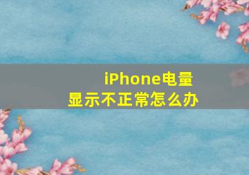 iPhone电量显示不正常怎么办