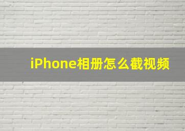 iPhone相册怎么截视频