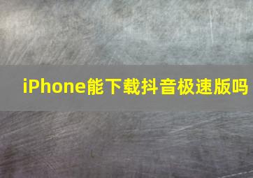 iPhone能下载抖音极速版吗