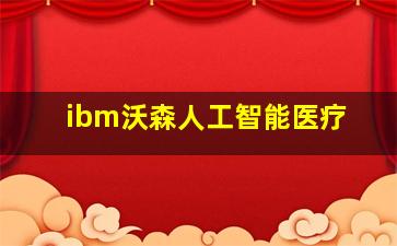 ibm沃森人工智能医疗