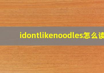 idontlikenoodles怎么读