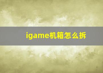 igame机箱怎么拆