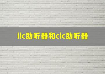 iic助听器和cic助听器