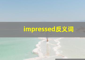 impressed反义词