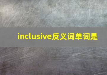 inclusive反义词单词是