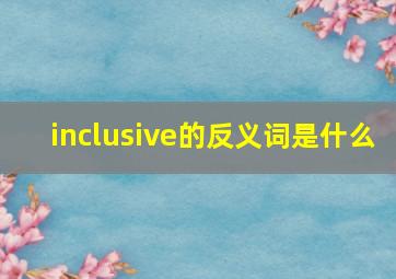 inclusive的反义词是什么