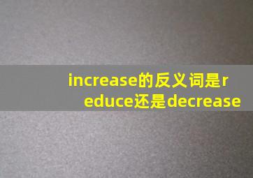 increase的反义词是reduce还是decrease